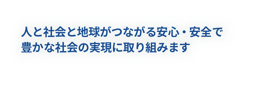 人と社会と地球がつながる安心・安全で<br>豊かな社会の実現に取り組みます